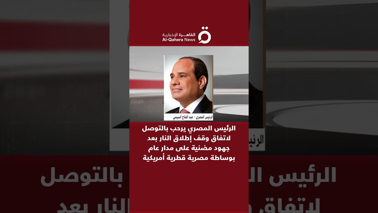 الرئيس المصري: أرحب بالتوصل لاتفاق وقف إطلاق النار بعد جهود مضنية بوساطة مصرية قطرية أمريكية